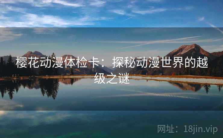 樱花动漫体检卡：探秘动漫世界的越级之谜