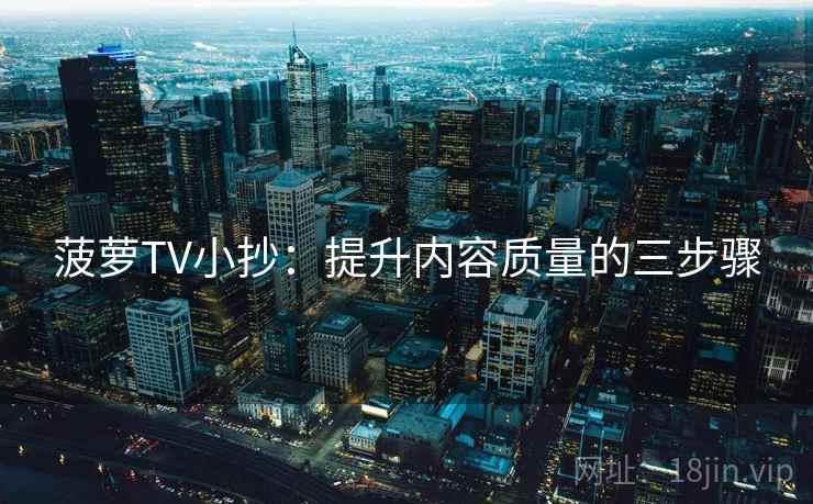 菠萝TV小抄：提升内容质量的三步骤