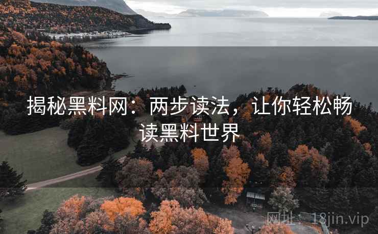 揭秘黑料网：两步读法，让你轻松畅读黑料世界