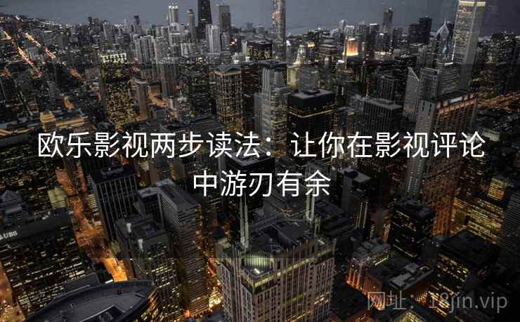 欧乐影视两步读法：让你在影视评论中游刃有余