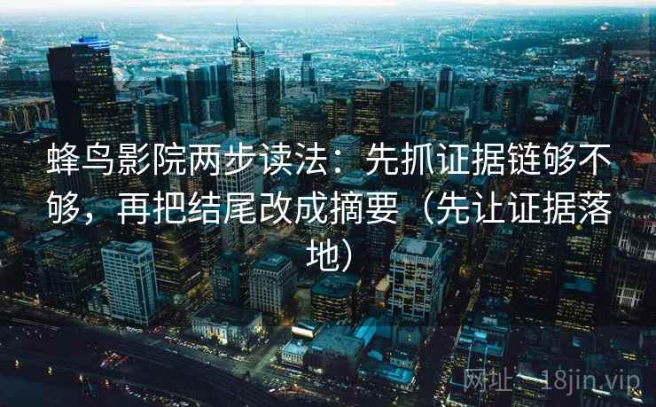 蜂鸟影院两步读法：先抓证据链够不够，再把结尾改成摘要（先让证据落地）