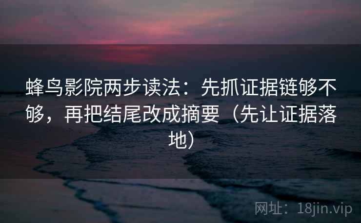 蜂鸟影院两步读法：先抓证据链够不够，再把结尾改成摘要（先让证据落地）