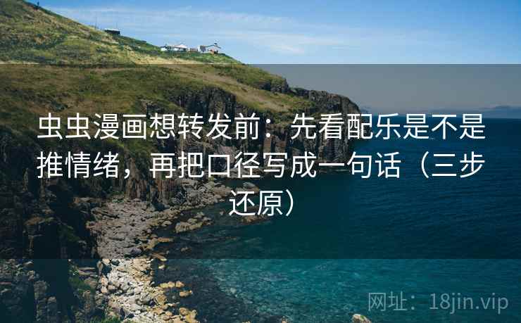 虫虫漫画想转发前：先看配乐是不是推情绪，再把口径写成一句话（三步还原）