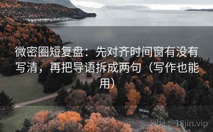 微密圈短复盘：先对齐时间窗有没有写清，再把导语拆成两句（写作也能用）