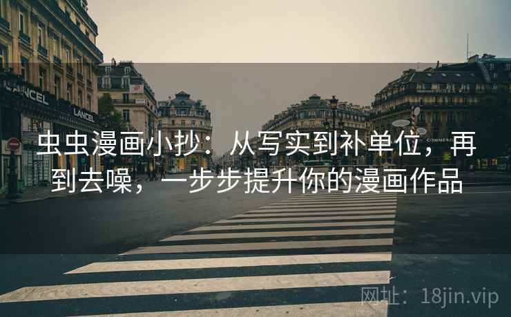 虫虫漫画小抄:从写实到补单位,再到去噪,一步步提升你的漫画作品 虫虫漫画小抄:从写实到补单位,再到去噪,一步步提升你的漫画作品