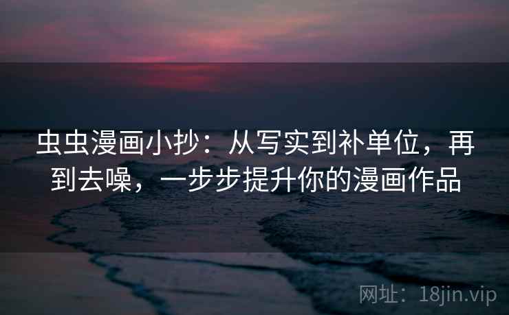 虫虫漫画小抄:从写实到补单位,再到去噪,一步步提升你的漫画作品 虫虫漫画小抄:从写实到补单位,再到去噪,一步步提升你的漫画作品