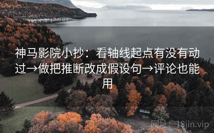 神马影院小抄：看轴线起点有没有动过→做把推断改成假设句→评论也能用