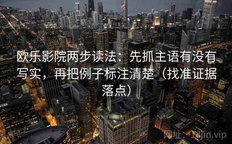 欧乐影院两步读法:先抓主语有没有写实,再把例子标注清楚(找准证据落点) 欧乐影院两步读法:先抓主语有没有写实,再把例子标注清楚(找准证据落点)