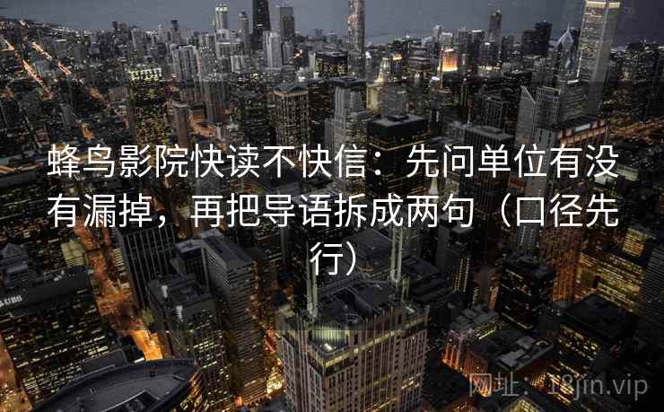 蜂鸟影院快读不快信：先问单位有没有漏掉，再把导语拆成两句（口径先行）