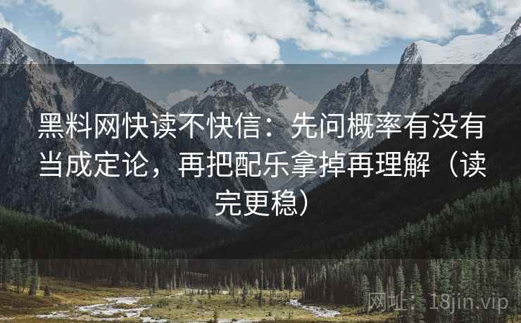 黑料网快读不快信：先问概率有没有当成定论，再把配乐拿掉再理解（读完更稳）