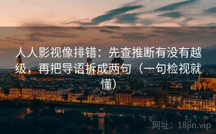 人人影视像排错：先查推断有没有越级，再把导语拆成两句（一句检视就懂）