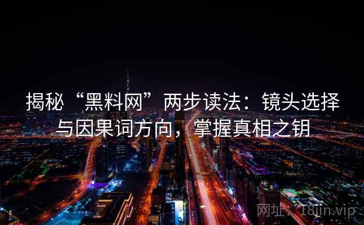 揭秘“黑料网”两步读法:镜头选择与因果词方向,掌握真相之钥 揭秘“黑料网”两步读法:镜头选择与因果词方向,掌握真相之钥