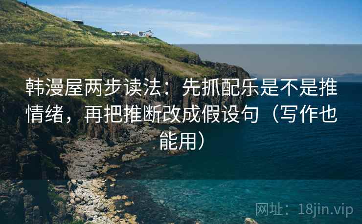 韩漫屋两步读法：先抓配乐是不是推情绪，再把推断改成假设句（写作也能用）