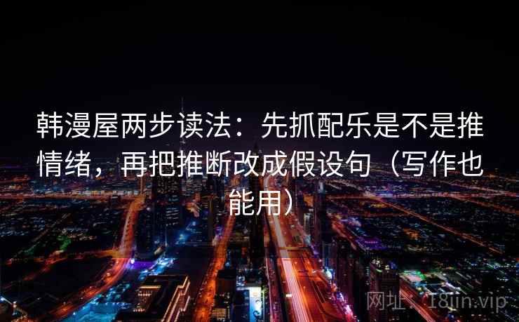 韩漫屋两步读法：先抓配乐是不是推情绪，再把推断改成假设句（写作也能用）