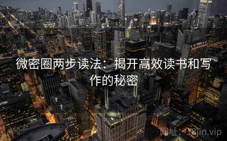 微密圈两步读法：揭开高效读书和写作的秘密