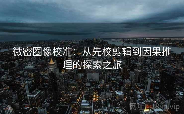 微密圈像校准:从先校剪辑到因果推理的探索之旅 微密圈像校准:从先校剪辑到因果推理的探索之旅