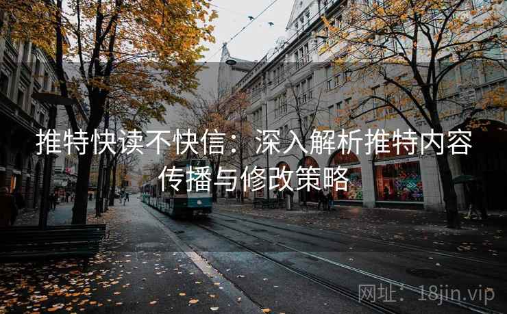 推特快读不快信:深入解析推特内容传播与修改策略 推特快读不快信:深入解析推特内容传播与修改策略